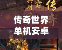 傳奇世界單機安卓：暢享經(jīng)典傳奇，不受束縛的全新體驗