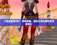 《魔獸世界TBC：重燃經(jīng)典，再戰(zhàn)艾澤拉斯的史詩(shī)篇章》