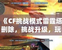 《CF挑戰(zhàn)模式雷霆塔刪除，挑戰(zhàn)升級(jí)，玩法更刺激！》