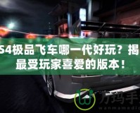PS4極品飛車哪一代好玩？揭曉最受玩家喜愛的版本！