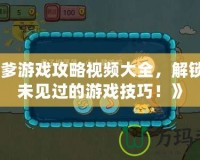 《坑爹游戲攻略視頻大全，解鎖你從未見過的游戲技巧！》