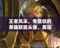 王者風(fēng)采，專屬你的英雄聯(lián)盟頭像，展現(xiàn)獨一無二的游戲風(fēng)格！
