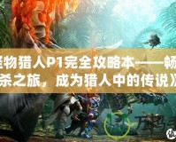 《怪物獵人P1完全攻略本——暢享獵殺之旅，成為獵人中的傳說》