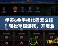 伊蘇6金手指代碼怎么輸？輕松掌控游戲，開啟全新冒險(xiǎn)！