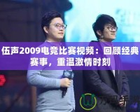 伍聲2009電競比賽視頻：回顧經(jīng)典賽事，重溫激情時(shí)刻