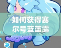 如何獲得賽爾號(hào)藍(lán)藍(lán)露？最全攻略來(lái)了！