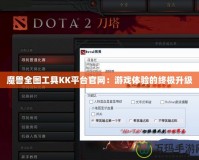 魔獸全圖工具KK平臺官網(wǎng)：游戲體驗的終極升級