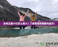 洛克王國小紅怎么踢人？了解背后的策略與技巧！