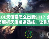 LOL天使要怎么出裝S11？全面解析天使裝備選擇，讓你掌控戰(zhàn)場！