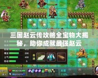三國趙云傳攻略全寶物大揭秘，助你成就最強趙云