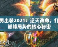 火男出裝2021：逆天改命，打破巔峰局勢(shì)的核心秘密