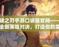 英魂之刃手游口袋版官網(wǎng)——探索全新英雄對決，打造你的榮耀之路