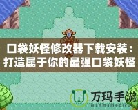 口袋妖怪修改器下載安裝：打造屬于你的最強(qiáng)口袋妖怪世界！