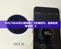 《QQ飛車(chē)66號(hào)公路視頻：飛車(chē)新時(shí)代，極速挑戰(zhàn)等待你！》