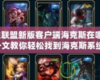 英雄聯(lián)盟新版客戶端?？怂乖谀目矗恳晃慕棠爿p松找到?？怂瓜到y(tǒng)！