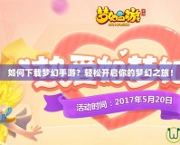 如何下載夢幻手游？輕松開啟你的夢幻之旅！