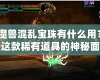 《魔獸混亂寶珠有什么用？揭開這款稀有道具的神秘面紗》