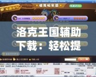 洛克王國(guó)輔助下載：輕松提升游戲體驗(yàn)，暢享無(wú)憂游戲樂(lè)趣！