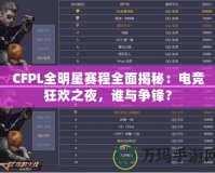 CFPL全明星賽程全面揭秘：電競(jìng)狂歡之夜，誰與爭(zhēng)鋒？