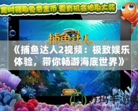 《捕魚(yú)達(dá)人2視頻：極致娛樂(lè)體驗(yàn)，帶你暢游海底世界》