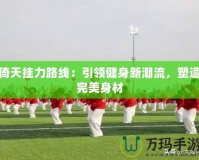 倚天掛力路線：引領(lǐng)健身新潮流，塑造完美身材
