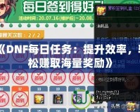《DNF每日任務(wù)：提升效率，輕松賺取海量獎(jiǎng)勵(lì)》