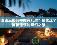 洛克王國萬神殿有幾層？探索這個神秘建筑的奇幻之旅