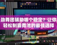 勁舞團輔助哪個穩(wěn)定？讓你輕松制霸舞池的最佳選擇
