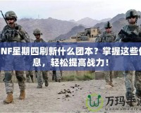 DNF星期四刷新什么團(tuán)本？掌握這些信息，輕松提高戰(zhàn)力！