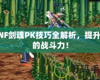 DNF劍魂PK技巧全解析，提升你的戰(zhàn)斗力！