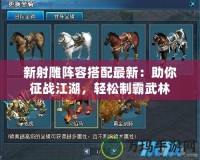 新射雕陣容搭配最新：助你征戰(zhàn)江湖，輕松制霸武林