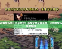 DNF賣金幣去什么平臺(tái)好？選擇安全可靠平臺(tái)，讓你的金幣交易更輕松