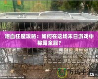 嗜血狂魔攻略：如何在這場末日游戲中稱霸全服？