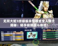 無雙大蛇3終極版永恒模式全人物大揭秘：暢享極限戰(zhàn)斗體驗(yàn)！