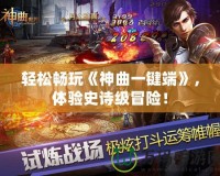 輕松暢玩《神曲一鍵端》，體驗(yàn)史詩(shī)級(jí)冒險(xiǎn)！