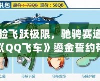 體驗飛躍極限，馳騁賽道——《QQ飛車》鎏金誓約帶你領(lǐng)略賽車新風潮