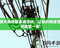 驚天動地服務(wù)端改IP：讓你的網(wǎng)絡(luò)世界煥然一新
