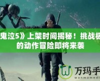 《鬼泣5》上架時間揭秘！挑戰(zhàn)極限的動作冒險即將來襲