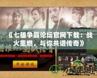 《七雄爭霸論壇官網(wǎng)下載：戰(zhàn)火重燃，與你共譜傳奇》