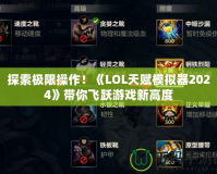 探索極限操作！《LOL天賦模擬器2024》帶你飛躍游戲新高度