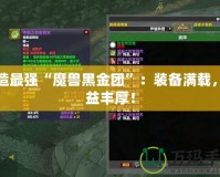 打造最強(qiáng)“魔獸黑金團(tuán)”：裝備滿載，收益豐厚！