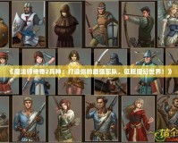 《魔法師傳奇2兵種：打造你的最強(qiáng)軍隊，征服魔幻世界！》