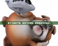 新飛飛游戲下載：體驗(yàn)飛行冒險(xiǎn)，感受極致空中戰(zhàn)斗！