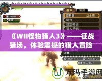 《WII怪物獵人3》——征戰(zhàn)獵場，體驗震撼的獵人冒險！