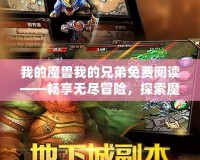 我的魔獸我的兄弟免費閱讀——暢享無盡冒險，探索魔幻世界！