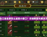 熱血江湖全屏怎么返回小窗口？詳細(xì)教程與解決方案