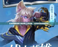王者榮耀體驗(yàn)服下載官網(wǎng)入口手機(jī)版，讓你搶先體驗(yàn)最新玩法！