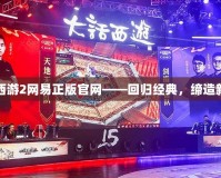大話西游2網(wǎng)易正版官網(wǎng)——回歸經(jīng)典，締造新傳奇