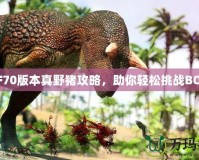 DNF70版本真野豬攻略，助你輕松挑戰(zhàn)BOSS！