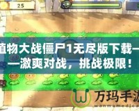 植物大戰(zhàn)僵尸1無盡版下載——激爽對戰(zhàn)，挑戰(zhàn)極限！